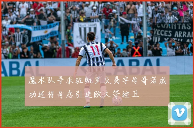 魔术队寻求班凯罗交易字母哥若成功还将考虑引进欧文等控卫