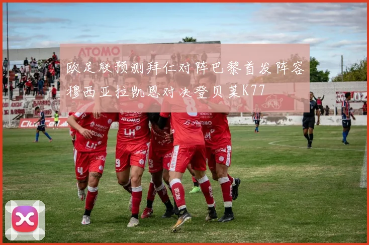欧足联预测拜仁对阵巴黎首发阵容穆西亚拉凯恩对决登贝莱K77