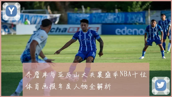 乔詹库与亚历山大共襄盛举NBA十位体育画报年度人物全解析