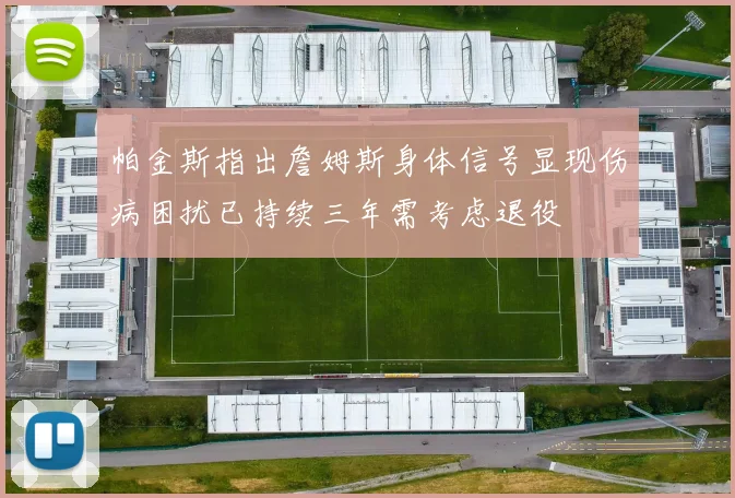 帕金斯指出詹姆斯身体信号显现伤病困扰已持续三年需考虑退役