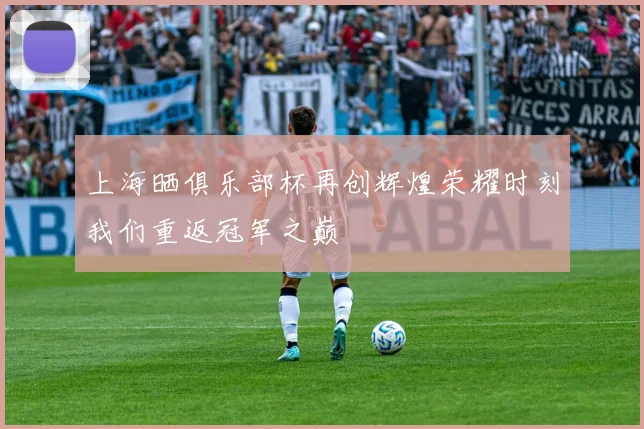 上海晒俱乐部杯再创辉煌荣耀时刻我们重返冠军之巅