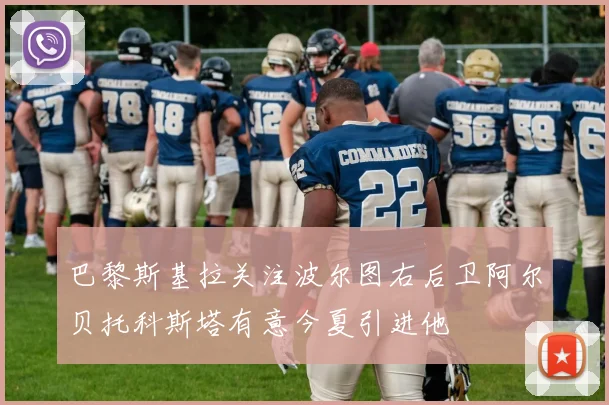 巴黎斯基拉关注波尔图右后卫阿尔贝托科斯塔有意今夏引进他