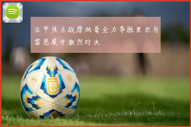 法甲焦点战摩纳哥全力争胜里尔与雷恩展开激烈对决