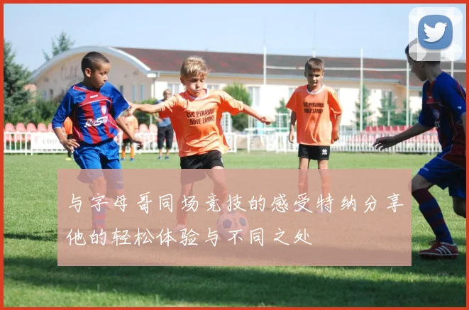 与字母哥同场竞技的感受特纳分享他的轻松体验与不同之处