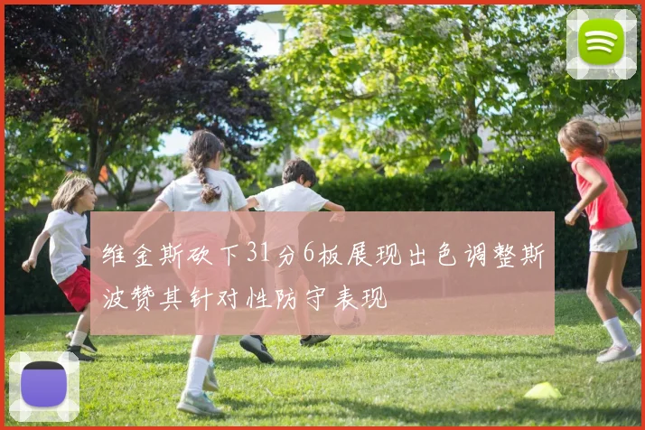 维金斯砍下31分6板展现出色调整斯波赞其针对性防守表现