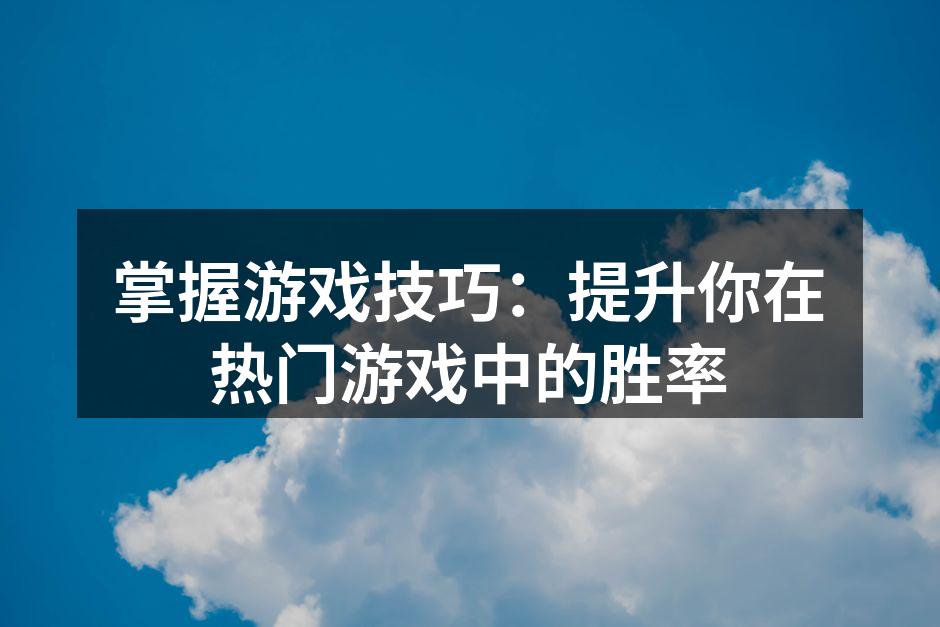 掌握游戏技巧：提升你在热门游戏中的胜率