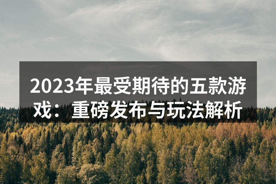 2023年最受期待的五款游戏：重磅发布与
